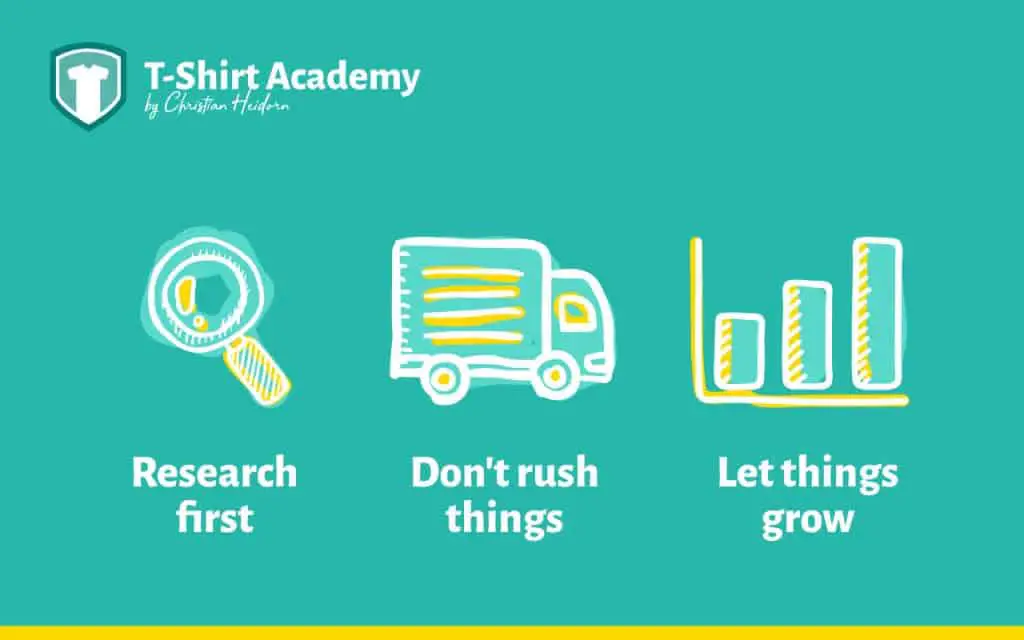 Do your homework first. Don't rush things. Let the tee shirt business grow.